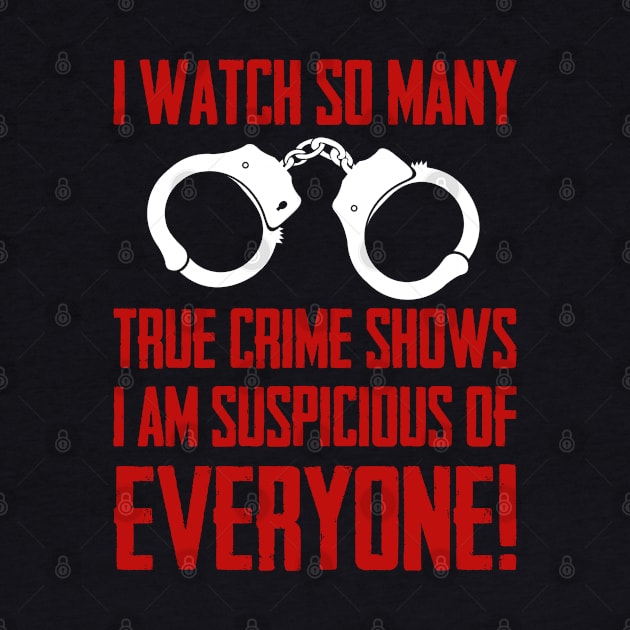 True Crime - I Watch So Many True Crime Shows I Am Suspicious Of Everyone by Kudostees